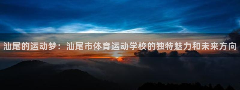 V体育因你而精彩下载：汕尾的运动梦：汕尾市体育运动学校的独特魅力和未来方向
