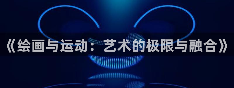 v体育官网下载：《绘画与运动：艺术的极限与融合》