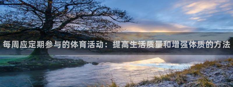 v体育官方网站入口：每周应定期参与的体育活动：提高生活质量和增强体质的方法
