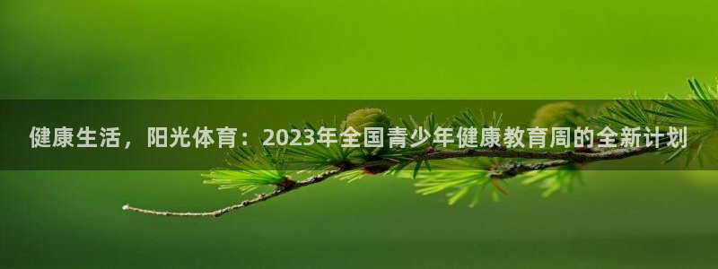 V体育首页登录入口：健康生活，阳光体育：2023年全国青少年健康教育周的全新计划